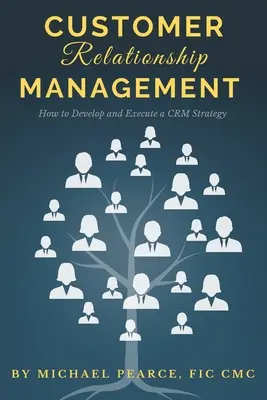 Managementul relațiilor cu clienții: Cum să dezvolți și să execuți o strategie CRM - Customer Relationship Management: How To Develop and Execute a CRM Strategy