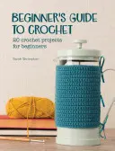 Ghidul începătorului pentru croșetat: 20 de proiecte de croșetat pentru începători - Beginner's Guide to Crochet: 20 Crochet Projects for Beginners