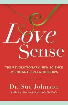 Sensul iubirii: Noua știință revoluționară a relațiilor romantice - Love Sense: The Revolutionary New Science of Romantic Relationships