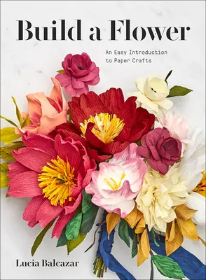 Construiește o floare: Ghidul începătorului pentru flori de hârtie - Build a Flower: A Beginner's Guide to Paper Flowers