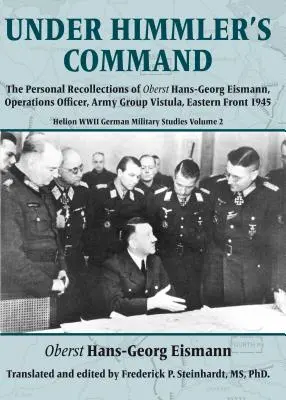 Sub comanda lui Himmler: Amintirile personale ale Oberst Hans-Georg Eismann, ofițer de operațiuni, Grupul de armate Vistula, Frontul de Est 1945 - Under Himmler's Command: The Personal Recollections of Oberst Hans-Georg Eismann, Operations Officer, Army Group Vistula, Eastern Front 1945