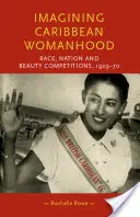 Imagining Caribbean Womanhood: Rasă, națiune și concursuri de frumusețe, 1929-70 - Imagining Caribbean Womanhood: Race, Nation and Beauty Contests, 1929-70