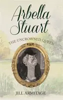 Arbella Stuart: regina neîncoronată - Arbella Stuart: The Uncrowned Queen
