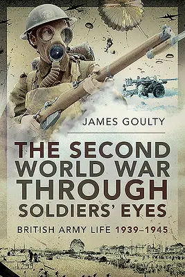 Al doilea război mondial prin ochii soldaților: viața armatei britanice, 1939-1945 - The Second World War Through Soldiers' Eyes: British Army Life, 1939-1945