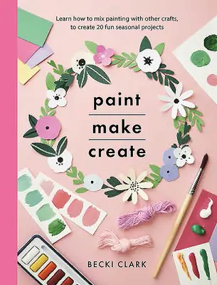 Paint, Make, Create: Învață cum să îmbini pictura cu alte meșteșuguri pentru a crea 20 de proiecte sezoniere distractive - Paint, Make, Create: Learn How to Mix Painting with Other Crafts to Create 20 Fun Seasonal Projects