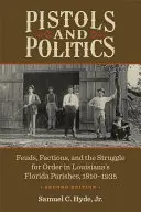 Pistoale și politică: Dispute, facțiuni și lupta pentru ordine în parohiile din Florida din Louisiana, 1810-1935 - Pistols and Politics: Feuds, Factions, and the Struggle for Order in Louisiana's Florida Parishes, 1810-1935