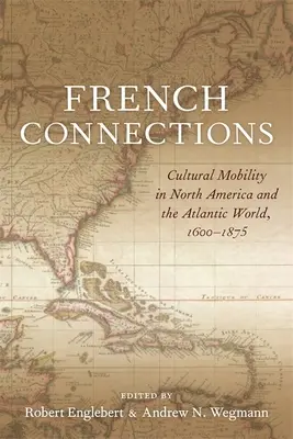 Conexiuni franceze: Mobilitatea culturală în America de Nord și în lumea atlantică, 1600-1875 - French Connections: Cultural Mobility in North America and the Atlantic World, 1600-1875
