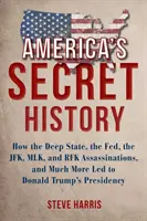 Istoria secretă a Americii: Cum statul profund, Fed, asasinările JFK, MLK și RFK și multe altele au condus la președinția lui Donald Trump - America's Secret History: How the Deep State, the Fed, the JFK, MLK, and RFK Assassinations, and Much More Led to Donald Trump's Presidency