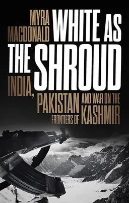 Alb ca giulgiul: India, Pakistan și războiul de la frontierele Kashmirului - White as the Shroud: India, Pakistan and War on the Frontiers of Kashmir