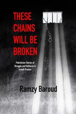 Aceste lanțuri vor fi rupte: Palestinian Stories of Struggle and Defiance in Israeli Prisons (Povești palestiniene de luptă și sfidare în închisorile israeliene) - These Chains Will Be Broken: Palestinian Stories of Struggle and Defiance in Israeli Prisons