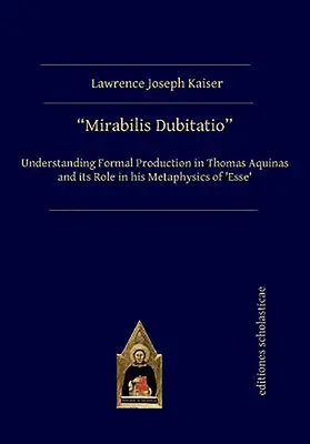 Mirabilis Dubitatio: Înțelegerea producției formale la Toma de Aquino și rolul său în metafizica lui „Esse - Mirabilis Dubitatio: Understanding Formal Production in Thomas Aquinas and Its Role in His Metaphysics of 'Esse'