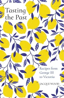 Degustând trecutul: Rețete de la George al III-lea la Victoria - Tasting the Past: Recipes from George III to Victoria