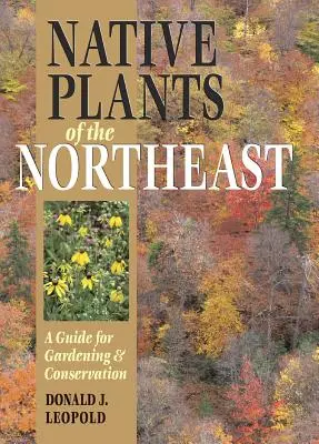 Native Plants of the Northeast: Un ghid pentru grădinărit și conservare - Native Plants of the Northeast: A Guide for Gardening and Conservation