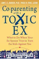Co-Parenting with a Toxic Ex: What to Do When Your Ex-Spouse Tries to Turn the Kids Against You