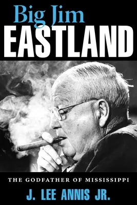 Big Jim Eastland: Nașul din Mississippi: The Godfather of Mississippi - Big Jim Eastland: The Godfather of Mississippi
