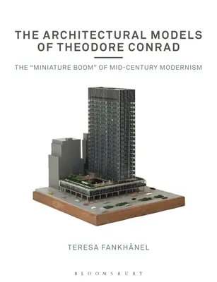 Modelele arhitecturale ale lui Theodore Conrad: Boom-ul miniatural al modernismului de la mijlocul secolului - The Architectural Models of Theodore Conrad: The Miniature Boom of Mid-Century Modernism