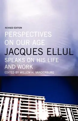 Perspective asupra epocii noastre: Jacques Ellul vorbește despre viața și opera sa - Perspectives on Our Age: Jacques Ellul Speaks on His Life and Work