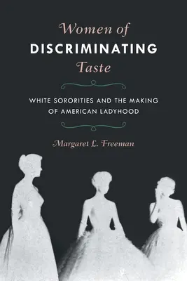Femei cu gusturi discriminatorii: Sororitățile albe și crearea feminității americane - Women of Discriminating Taste: White Sororities and the Making of American Ladyhood