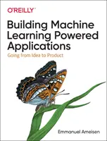 Building Machine Learning Powered Applications: De la idee la produs - Building Machine Learning Powered Applications: Going from Idea to Product