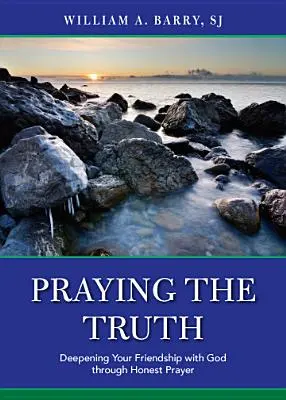 Rugăciunea adevărului: Aprofundarea prieteniei tale cu Dumnezeu prin rugăciune sinceră - Praying the Truth: Deepening Your Friendship with God Through Honest Prayer