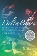 Delta Blues: Viața și epoca maeștrilor din Mississippi care au revoluționat muzica americană (The Life and Times of the Mississippi Masters Who Revolutionized American Music) - Delta Blues: The Life and Times of the Mississippi Masters Who Revolutionized American Music