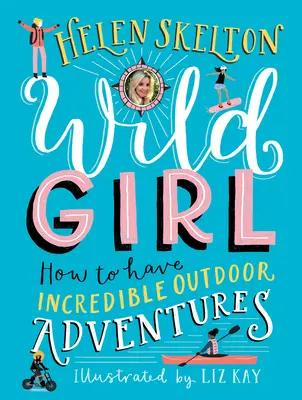 Fata sălbatică: Cum să ai parte de aventuri incredibile în aer liber - Wild Girl: How to Have Incredible Outdoor Adventures