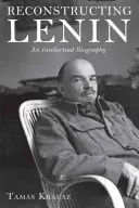 Reconstrucția lui Lenin: O biografie intelectuală - Reconstructing Lenin: An Intellectual Biography