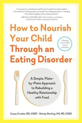 How to Nourish Your Child Through an Eating Disorder: O abordare simplă, farfurie cu farfurie, pentru refacerea unei relații sănătoase cu mâncarea - How to Nourish Your Child Through an Eating Disorder: A Simple, Plate-By-Plate Approach to Rebuilding a Healthy Relationship with Food