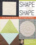 Shape by Shape Free-Motion Quilting cu Angela Walters: 70+ modele pentru blocuri, fundaluri și margini - Shape by Shape Free-Motion Quilting with Angela Walters: 70+ Designs for Blocks, Backgrounds & Borders