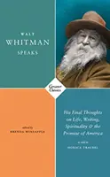 Walt Whitman vorbește - Ultimele sale gânduri despre viață, scris, spiritualitate și promisiunea Americii - Walt Whitman Speaks - His Final Thoughts on Life, Writing, Spirituality, and the Promise of America