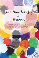 Bucuria inutilă a libertății - Discuții inspirate de înțelepciunea spirituală antică și contemporană - Pointless Joy of Freedom - Talks Inspired by Ancient and Contemporary Spiritual Wisdom