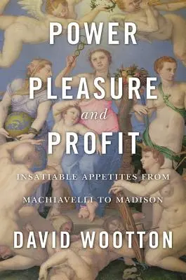 Putere, plăcere și profit: Apetituri insațiabile de la Machiavelli la Madison - Power, Pleasure, and Profit: Insatiable Appetites from Machiavelli to Madison