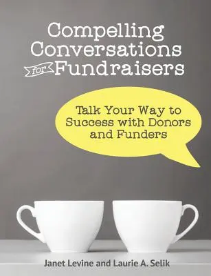 Conversații convingătoare pentru fundraiseri: Talk Your Way to Success with Donators and Funders (Conversați pe calea succesului cu donatorii și finanțatorii) - Compelling Conversations for Fundraisers: Talk Your Way to Success with Donors and Funders