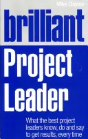 Lider de proiect genial: Ce știu, fac și spun cei mai buni lideri de proiect pentru a obține rezultate, de fiecare dată - Brilliant Project Leader: What the Best Project Leaders Know, Do and Say to Get Results, Every Time