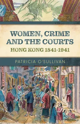 Femeile, criminalitatea și instanțele de judecată: Hong Kong 1841-1941 - Women, Crime and the Courts: Hong Kong 1841-1941