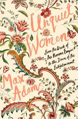 Femei neliniștite: De la amurgul Imperiului Roman la zorii Iluminismului - Unquiet Women: From the Dusk of the Roman Empire to the Dawn of the Enlightenment