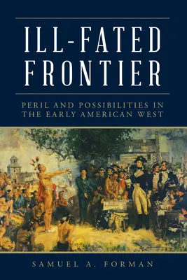 Frontiera nefericită: Pericol și posibilități în vestul american timpuriu - Ill-Fated Frontier: Peril and Possibilities in the Early American West