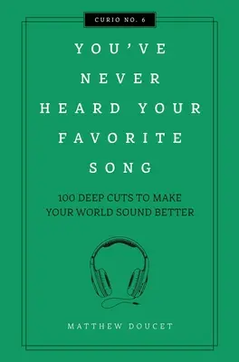 Nu ți-ai auzit niciodată cântecul preferat: 100 de tăieturi adânci pentru a-ți face lumea să sune mai bine - You've Never Heard Your Favorite Song: 100 Deep Cuts to Make Your World Sound Better