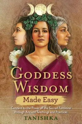 Goddess Wisdom Made Easy: Conectați-vă la puterea femininului sacru prin învățături și practici străvechi - Goddess Wisdom Made Easy: Connect to the Power of the Sacred Feminine Through Ancient Teachings and Practices
