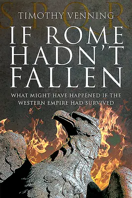Dacă Roma nu ar fi căzut: Ce s-ar fi putut întâmpla dacă Imperiul de Vest ar fi supraviețuit - If Rome Hadn't Fallen: What Might Have Happened If the Western Empire Had Survived