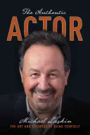 Actorul autentic: Arta și afacerea de a fi tu însuți: The Art and Business of Being Yourself - The Authentic Actor: The Art and Business of Being Yourself