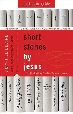 Short Stories by Jesus Ghidul participantului: Parabolele enigmatice ale unui rabin controversat - Short Stories by Jesus Participant Guide: The Enigmatic Parables of a Controversial Rabbi