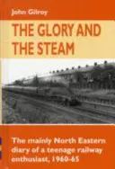 Glory and the Steam - The Mainly North-Eastern Diary of a Teenage Rail Enthusiast 1960 - 1965