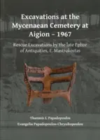 Excavații la cimitirul micenian de la Aigion - 1967: Excavații de salvare efectuate de Eforul Antichităților, E. Mastrokostas - Excavations at the Mycenaean Cemetery at Aigion - 1967: Rescue Excavations by the Late Ephor of Antiquities, E. Mastrokostas