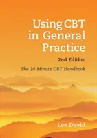 Utilizarea CBT în practica generală, ediția a doua: The 10 Minute CBT Handbook - Using CBT in General Practice, Second Edition: The 10 Minute CBT Handbook