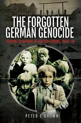 Genocidul german uitat: Curățarea prin răzbunare în Europa de Est, 1945-50 - The Forgotten German Genocide: Revenge Cleansing in Eastern Europe, 1945-50