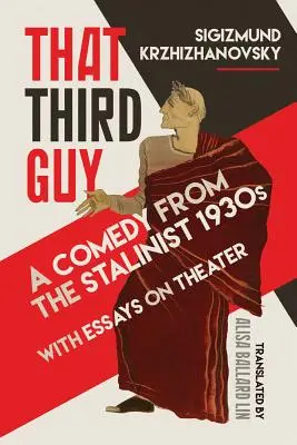 Acel al treilea tip: O comedie din anii 1930 stalinistă cu eseuri despre teatru - That Third Guy: A Comedy from the Stalinist 1930s with Essays on Theater