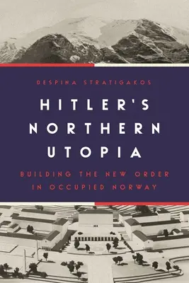 Utopia nordică a lui Hitler: Construirea noii ordini în Norvegia ocupată - Hitler's Northern Utopia: Building the New Order in Occupied Norway