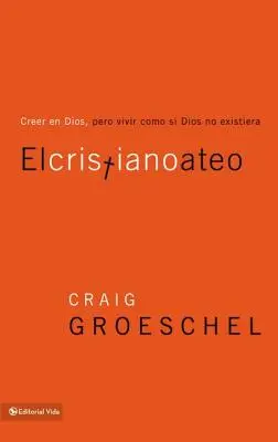 El Cristiano Ateo: Creer En Dios, Pero Vivir Como Si Dios No Existiera = The Christian Atheist