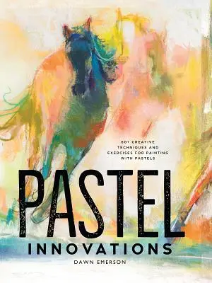 Inovații în pastel: Peste 60 de tehnici și exerciții creative pentru pictura cu pastel - Pastel Innovations: 60+ Creative Techniques and Exercises for Painting with Pastels